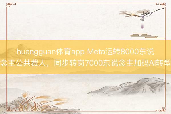 huangguan体育app Meta运转8000东说念主公共裁人，同步转岗7000东说念主加码AI转型