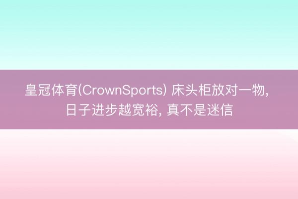 皇冠体育(CrownSports) 床头柜放对一物， 日子进步越宽裕， 真不是迷信
