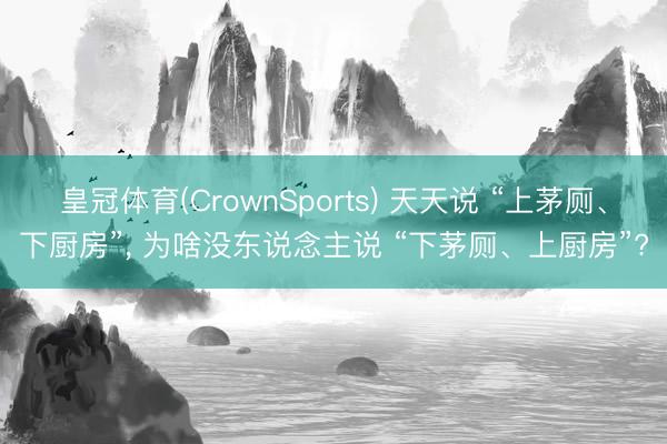 皇冠体育(CrownSports) 天天说 “上茅厕、下厨房”， 为啥没东说念主说 “下茅厕、上厨房”?
