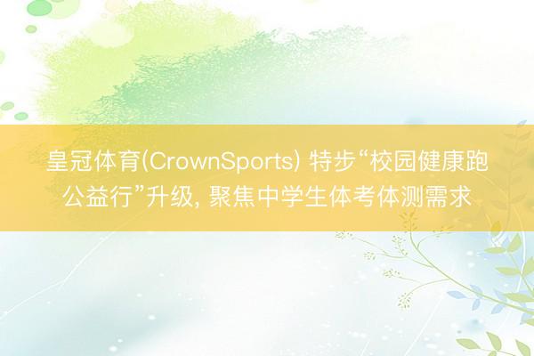 皇冠体育(CrownSports) 特步“校园健康跑公益行”升级， 聚焦中学生体考体测需求