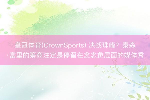 皇冠体育(CrownSports) 决战珠峰？泰森·富里的筹商注定是停留在念念象层面的媒体秀