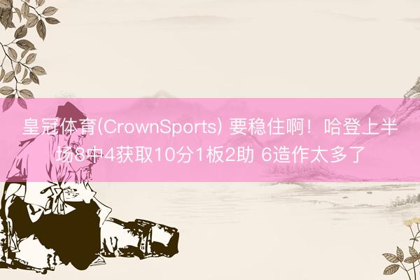 皇冠体育(CrownSports) 要稳住啊！哈登上半场8中4获取10分1板2助 6造作太多了
