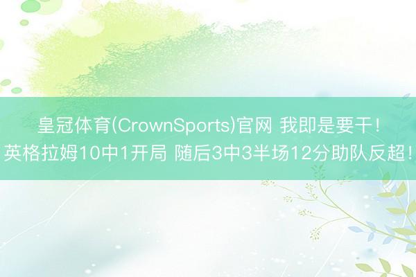 皇冠体育(CrownSports)官网 我即是要干！英格拉姆10中1开局 随后3中3半场12分助队反超！