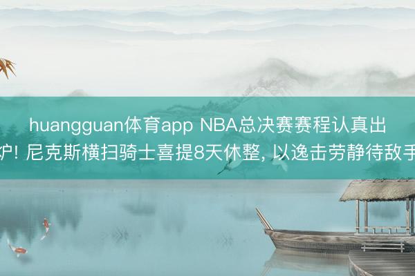 huangguan体育app NBA总决赛赛程认真出炉! 尼克斯横扫骑士喜提8天休整， 以逸击劳静待敌手