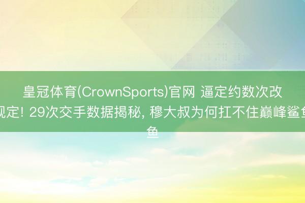 皇冠体育(CrownSports)官网 逼定约数次改规定! 29次交手数据揭秘， 穆大叔为何扛不住巅峰鲨鱼