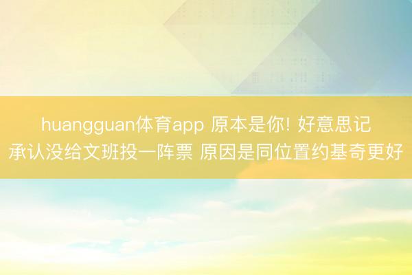 huangguan体育app 原本是你! 好意思记承认没给文班投一阵票 原因是同位置约基奇更好