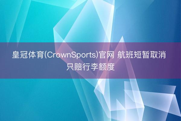 皇冠体育(CrownSports)官网 航班短暂取消 只赔行李额度