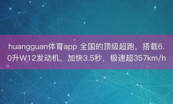 huangguan体育app 全国的顶级超跑，搭载6.0升W12发动机，加快3.5秒，极速超357km/h