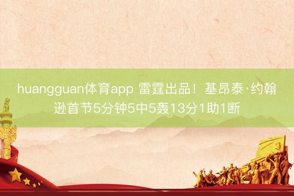 huangguan体育app 雷霆出品!基昂泰·约翰逊首节5分钟5中5轰13分1助1断
