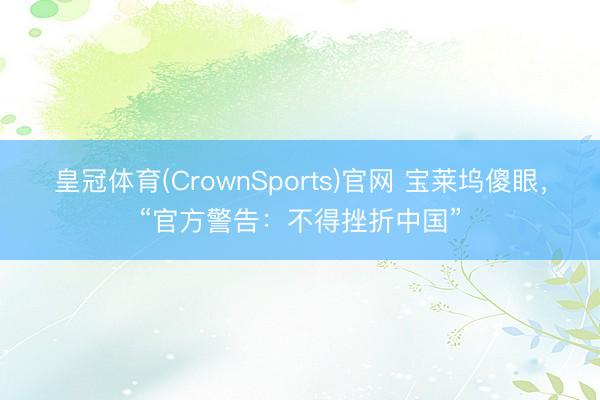 皇冠体育(CrownSports)官网 宝莱坞傻眼，“官方警告：不得挫折中国”