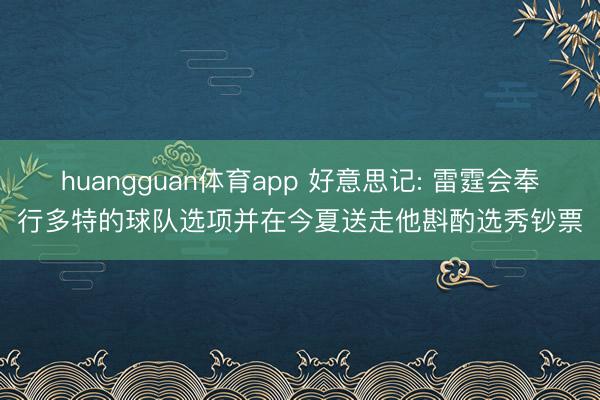 huangguan体育app 好意思记: 雷霆会奉行多特的球队选项并在今夏送走他斟酌选秀钞票