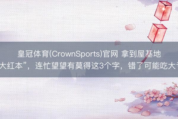 皇冠体育(CrownSports)官网 拿到屋基地“大红本”，连忙望望有莫得这3个字，错了可能吃大亏