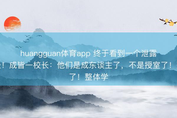 huangguan体育app 终于看到一个泄露的校长！成皆一校长：他们是成东谈主了，不是授室了！整体学
