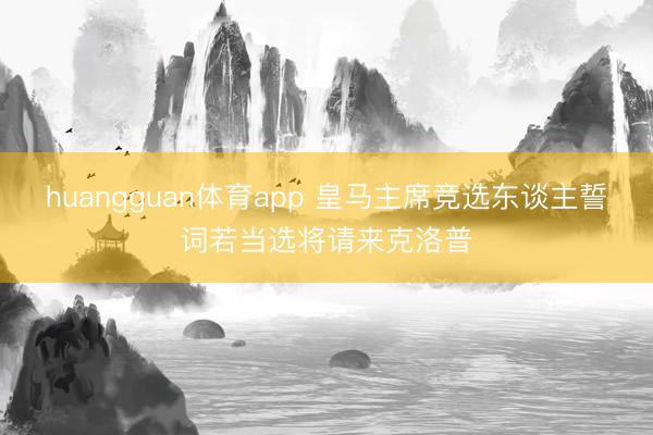huangguan体育app 皇马主席竞选东谈主誓词若当选将请来克洛普