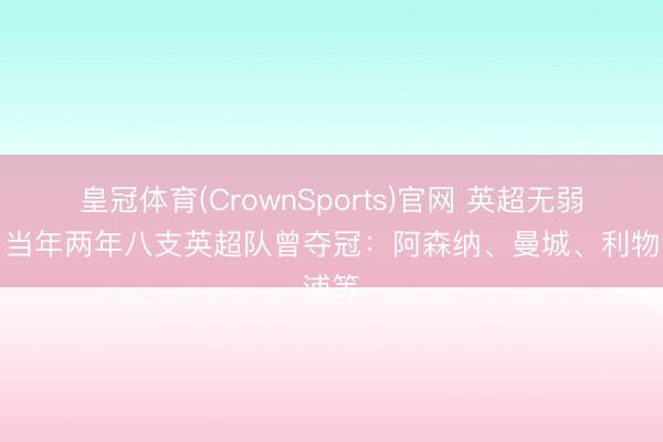 皇冠体育(CrownSports)官网 英超无弱旅！当年两年八支英超队曾夺冠：阿森纳、曼城、利物浦等