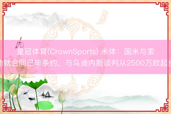 皇冠体育(CrownSports) 米体：国米与索勒就合同已毕条约，与乌迪内斯谈判从2500万欧起步