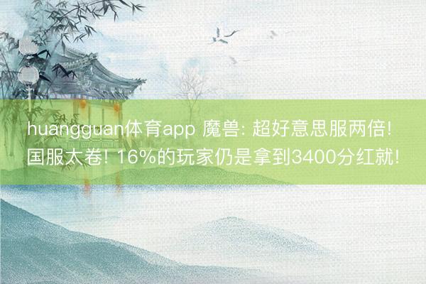 huangguan体育app 魔兽: 超好意思服两倍! 国服太卷! 16%的玩家仍是拿到3400分红就!