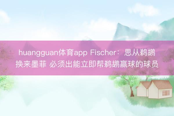 huangguan体育app Fischer：思从鹈鹕换来墨菲 必须出能立即帮鹈鹕赢球的球员