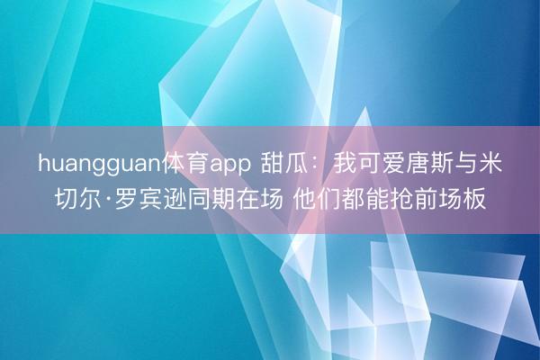 huangguan体育app 甜瓜:我可爱唐斯与米切尔·罗宾逊同期在场 他们都能抢前场板