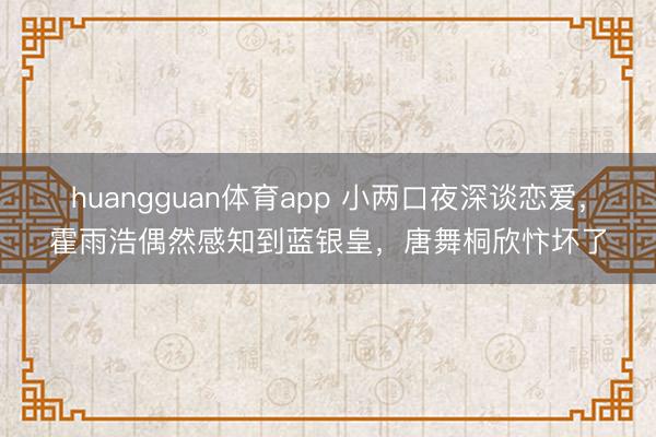 huangguan体育app 小两口夜深谈恋爱,霍雨浩偶然感知到蓝银皇,唐舞桐欣忭坏了