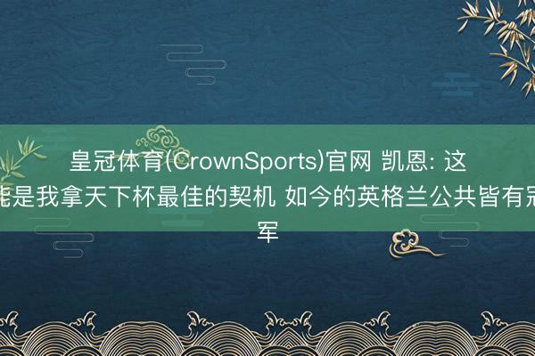 皇冠体育(CrownSports)官网 凯恩: 这可能是我拿天下杯最佳的契机 如今的英格兰公共皆有冠军