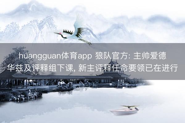 huangguan体育app 狼队官方: 主帅爱德华兹及评释组下课， 新主评释任命要领已在进行