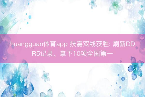 huangguan体育app 技嘉双线获胜: 刷新DDR5记录、拿下10项全国第一
