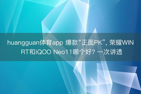 huangguan体育app 爆款“正面PK”， 荣耀WIN RT和iQOO Neo11哪个好? 一次讲透