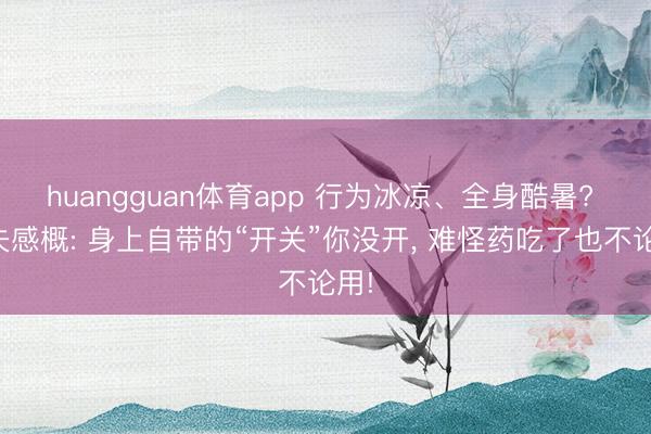 huangguan体育app 行为冰凉、全身酷暑? 大夫感概: 身上自带的“开关”你没开， 难怪药吃了也不论用!