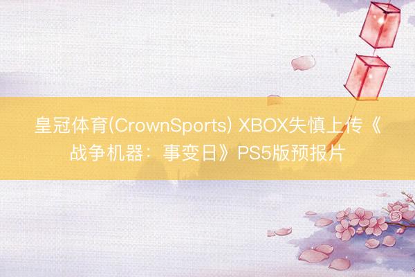 皇冠体育(CrownSports) XBOX失慎上传《战争机器：事变日》PS5版预报片