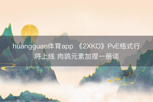 huangguan体育app 《2XKO》PvE格式行将上线 肉鸽元素加捏一册谈