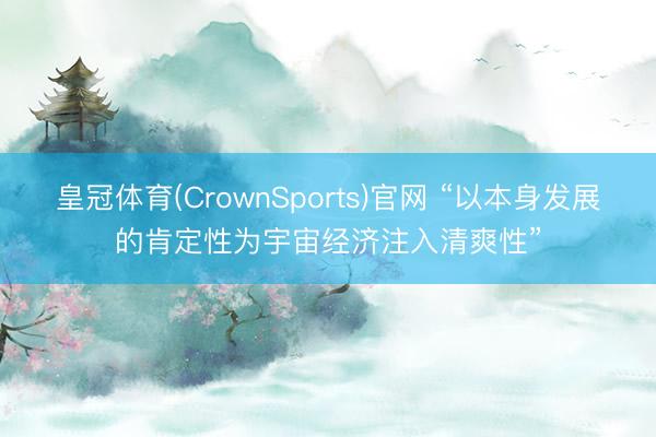 皇冠体育(CrownSports)官网 “以本身发展的肯定性为宇宙经济注入清爽性”