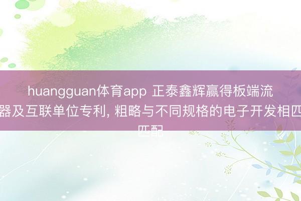 huangguan体育app 正泰鑫辉赢得板端流通器及互联单位专利， 粗略与不同规格的电子开发相匹配