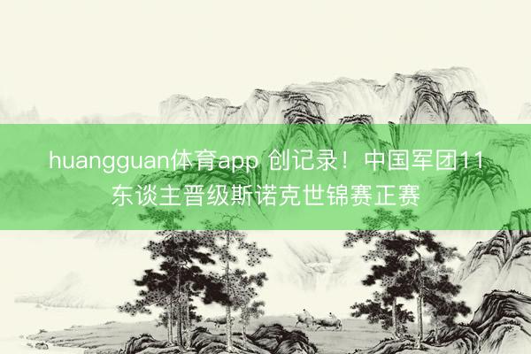 huangguan体育app 创记录！中国军团11东谈主晋级斯诺克世锦赛正赛