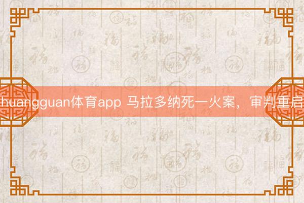 huangguan体育app 马拉多纳死一火案，审判重启