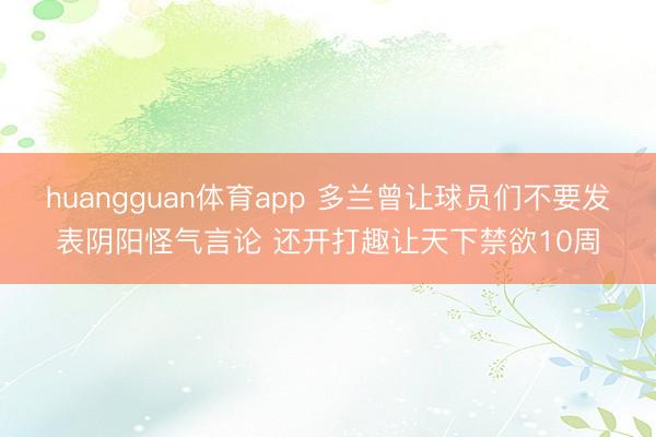 huangguan体育app 多兰曾让球员们不要发表阴阳怪气言论 还开打趣让天下禁欲10周