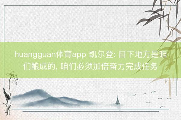 huangguan体育app 凯尔登: 目下地方是咱们酿成的， 咱们必须加倍奋力完成任务