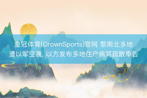 皇冠体育(CrownSports)官网 黎南北多地遭以军空袭， 以方发布多地住户病笃疏散奉告