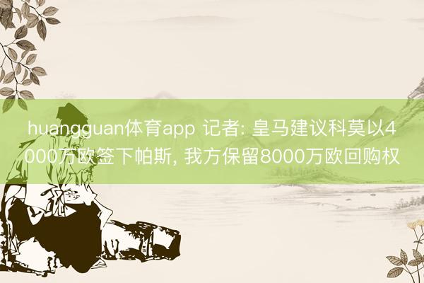 huangguan体育app 记者: 皇马建议科莫以4000万欧签下帕斯， 我方保留8000万欧回购权