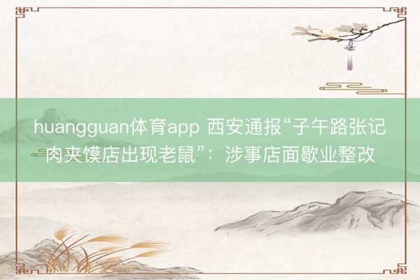 huangguan体育app 西安通报“子午路张记肉夹馍店出现老鼠”：涉事店面歇业整改