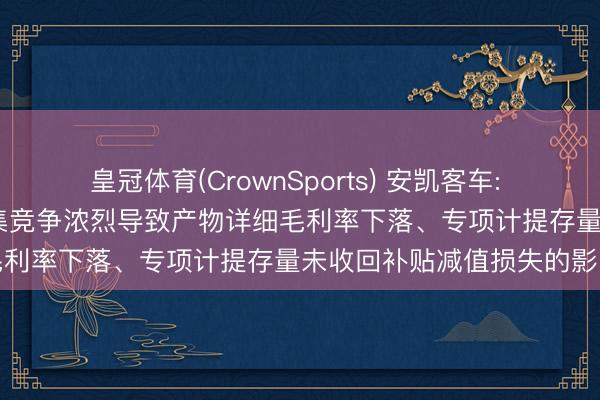 皇冠体育(CrownSports) 安凯客车: 2025年筹画功绩主要受市集竞争浓烈导致产物详细毛利率下落、专项计提存量未收回补贴减值损失的影响